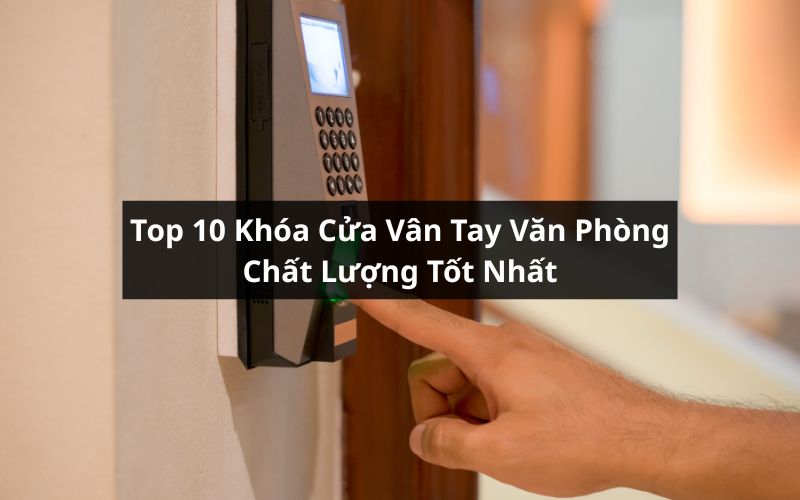 top khóa cửa vân tay văn phòng